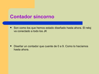 Contador síncorno Son como los que hemos estado diseñado hasta ahora. El reloj va conectado a todo los JK Diseñar un contador que cuente de 0 a 9. Como lo hacíamos hasta ahora.  