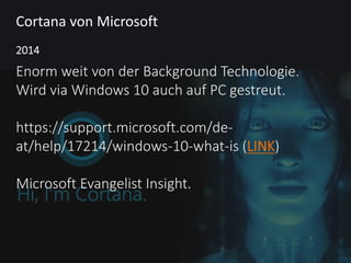 Cortana von Microsoft
Enorm weit von der Background Technologie.
Wird via Windows 10 auch auf PC gestreut.
https://support.microsoft.com/de-
at/help/17214/windows-10-what-is (LINK)
Microsoft Evangelist Insight.
2014
 