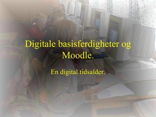 Digitale basisferdigheter og Moodle. En digital tidsalder. 