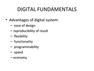 DIGITAL FUNDAMENTALS
• Advantages of digital system:
– ease of design
– reproducibility of result
– flexibility
– functionality
– programmability
– speed
– economy
 
