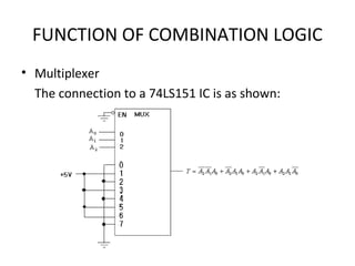 FUNCTION OF COMBINATION LOGIC
• Multiplexer
The connection to a 74LS151 IC is as shown:
 