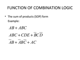 FUNCTION OF COMBINATION LOGIC
• The sum of products (SOP) form
Example:
ACCBABA
DCBCDEABC
ABCAB
++
++
+
 