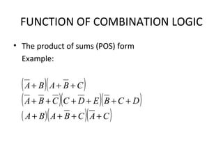 FUNCTION OF COMBINATION LOGIC
• The product of sums (POS) form
Example:
( )( )
( )( )( )
( )( )( )CACBABA
DCBEDCCBA
CBABA
++++
++++++
+++
 