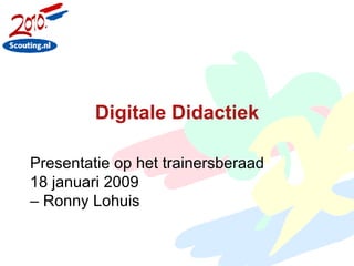 Digitale Didactiek Presentatie op het trainersberaad  18 januari 2009  – Ronny Lohuis 