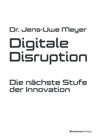Dr. Jens-Uwe Meyer
Digitale
Disruption
Die nächste Stufe
der Innovation
BusinessVillage
 