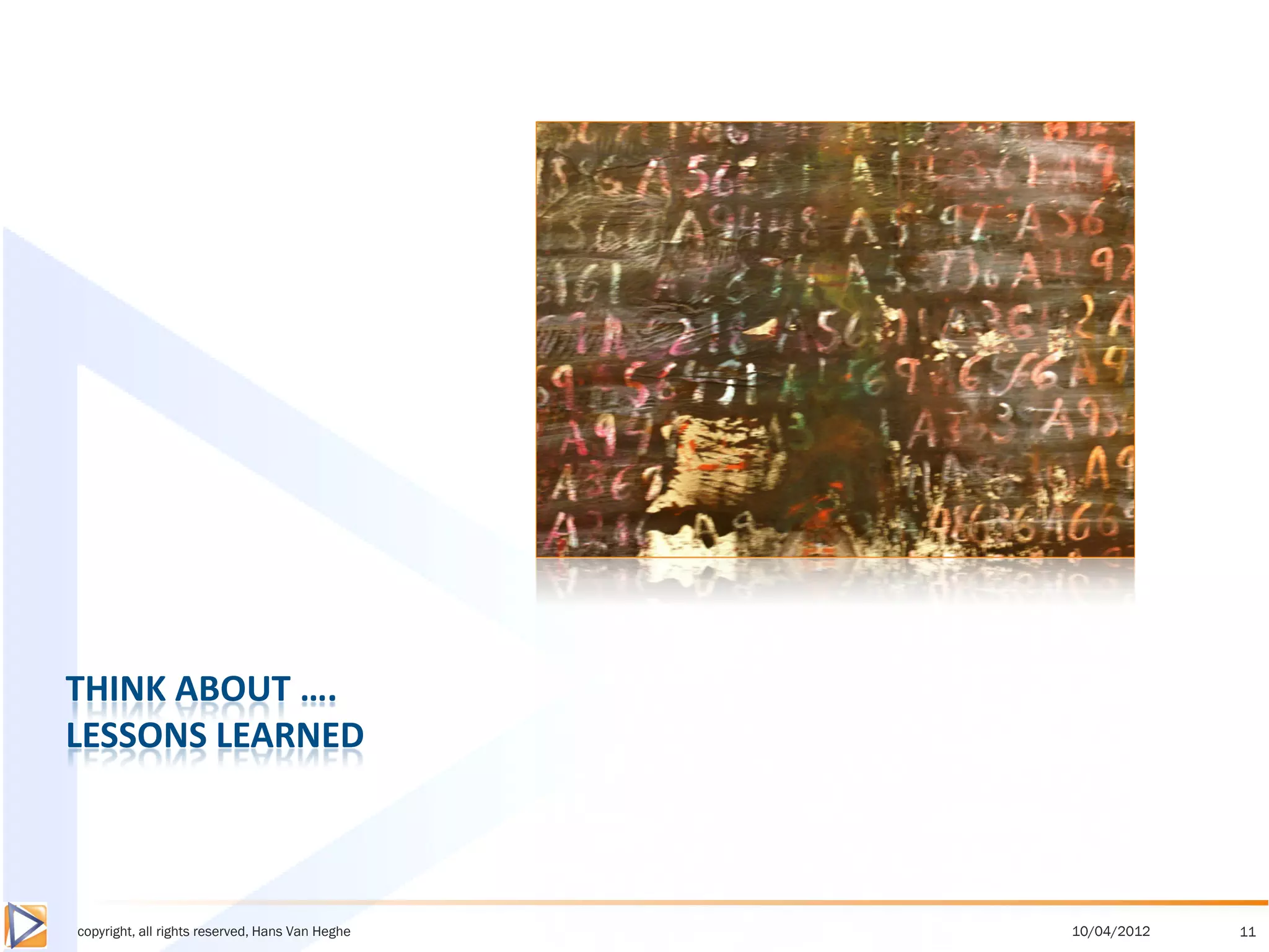 THINK ABOUT ….
LESSONS LEARNED



copyright, all rights reserved, Hans Van Heghe   10/04/2012   11
 
