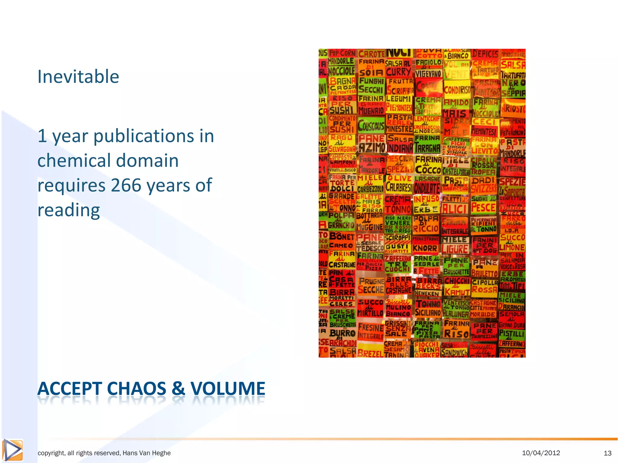 Inevitable

1 year publications in
chemical domain
requires 266 years of
reading




ACCEPT CHAOS & VOLUME

copyright, all rights reserved, Hans Van Heghe   10/04/2012   13
 