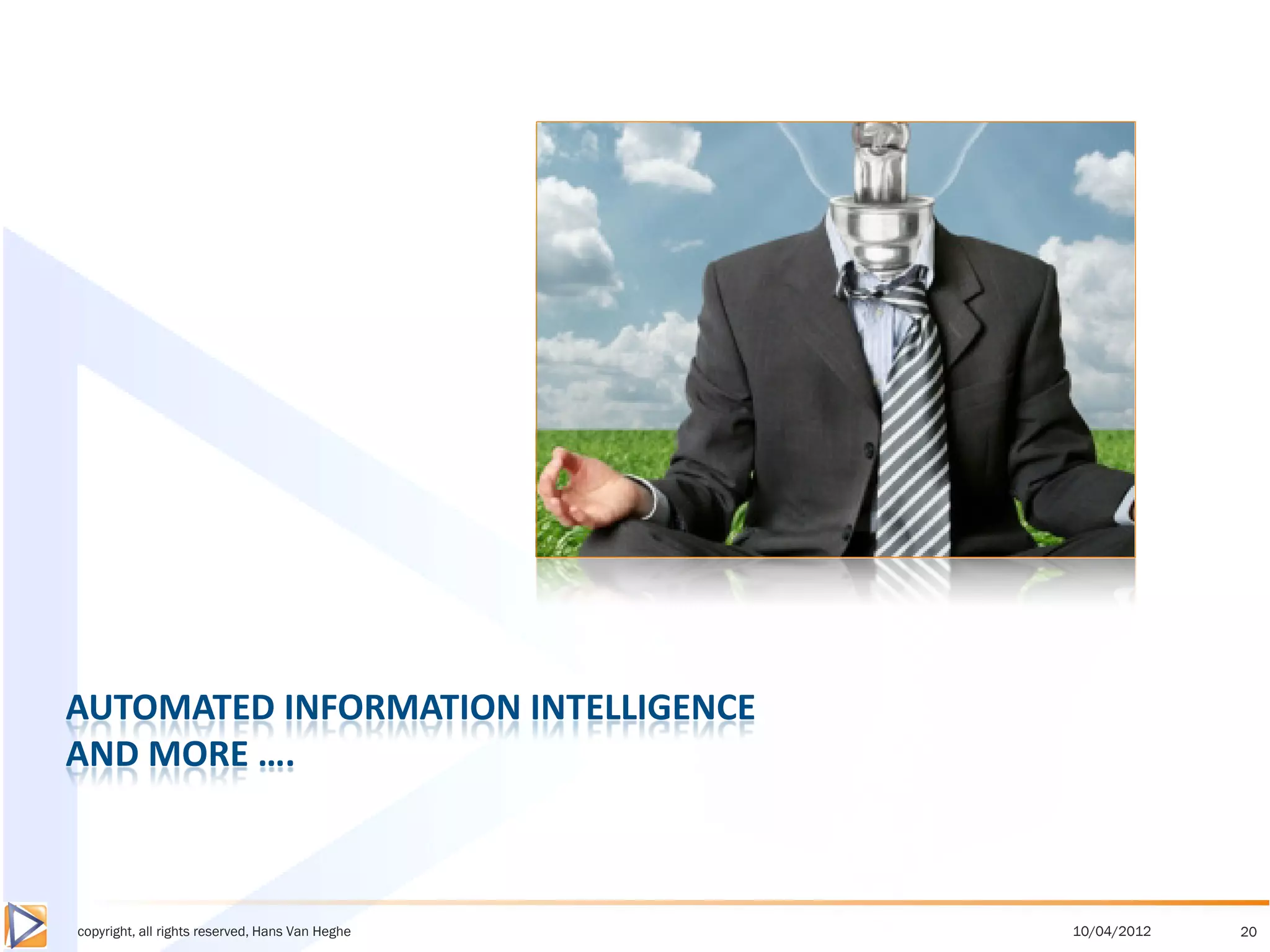 AUTOMATED INFORMATION INTELLIGENCE
AND MORE ….



copyright, all rights reserved, Hans Van Heghe   10/04/2012   20
 