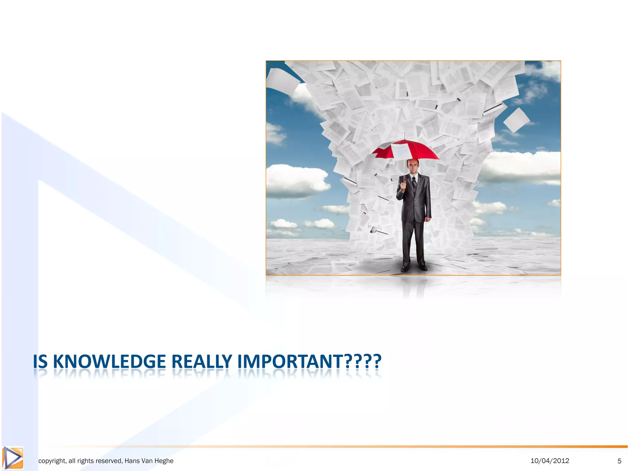 IS KNOWLEDGE REALLY IMPORTANT????



copyright, all rights reserved, Hans Van Heghe   10/04/2012   5
 