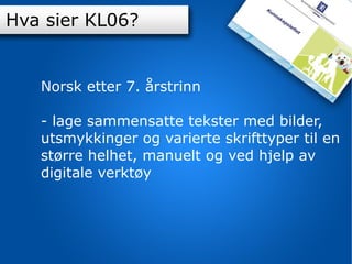K-06 Norsk etter 7. årstrinn - lage sammensatte tekster med bilder, utsmykkinger og varierte skrifttyper til en større helhet, manuelt og ved hjelp av digitale verktøy Hva sier KL06? 