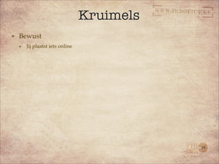 Kruimels
Bewust
  Jij plaatst iets online




                                       19
 