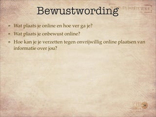 Bewustwording
Wat plaats je online en hoe ver ga je?
Wat plaats je onbewust online?
Hoe kan je je verzetten tegen onvrijwillig online plaatsen van
informatie over jou?




                                                             34
 