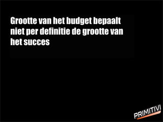 Grootte van het budget bepaalt
niet per definitie de grootte van
het succes
 