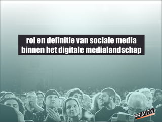 rol en definitie van sociale media
binnen het digitale medialandschap
 