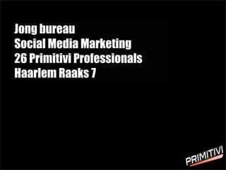 Jong bureau
Social Media Marketing
26 Primitivi Professionals
Haarlem Raaks 7
 