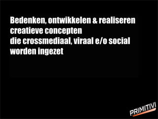 Bedenken, ontwikkelen & realiseren
creatieve concepten
die crossmediaal, viraal e/o social
worden ingezet
 