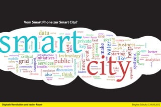 Vom Smart Phone zur Smart City?




Digitale Revolution und realer Raum                 Brigitte Schultz | 24.09.2012
 