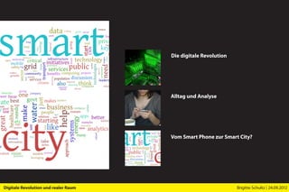 Die digitale Revolution




                                      Alltag und Analyse




                                      Vom Smart Phone zur Smart City?




Digitale Revolution und realer Raum                             Brigitte Schultz | 24.09.2012
 