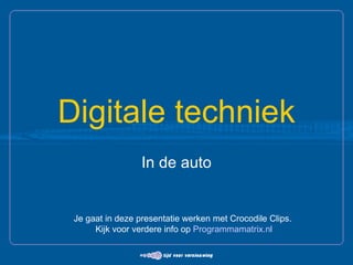 Digitale techniek In de auto Je gaat in deze presentatie werken met Crocodile Clips. Kijk voor verdere info op  Programmamatrix. nl 