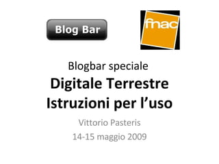 Blogbar speciale  Digitale Terrestre Istruzioni per l’uso Vittorio Pasteris 14-15 maggio 2009 