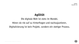 Chart-Nr. 10
Agilität
Die digitale Welt ist stets im Wandel.
Hören sie nie auf zu hinterfragen und nachzujustieren.
Digitalisierung ist kein Projekt, sondern ein stetiger Prozess.
https://de.wikipedia.org/wiki/Agilität_(Management)
 