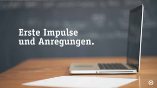 Erste Impulse
und Anregungen.
 