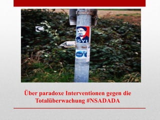 Über paradoxe Interventionen gegen die
Totalüberwachung #NSADADA
 