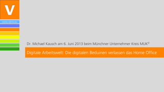 www.vibrio.eu
Dr. Michael Kausch am 6. Juni 2013 beim Münchner Unternehmer Kreis MUKIT
Digitale Arbeitswelt: Die digitalen Beduinen verlassen das Home Office
 