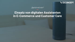 Einsatz von digitalen Assistenten
in E-Commerce und Customer Care
„Sprich mit mir!“
 