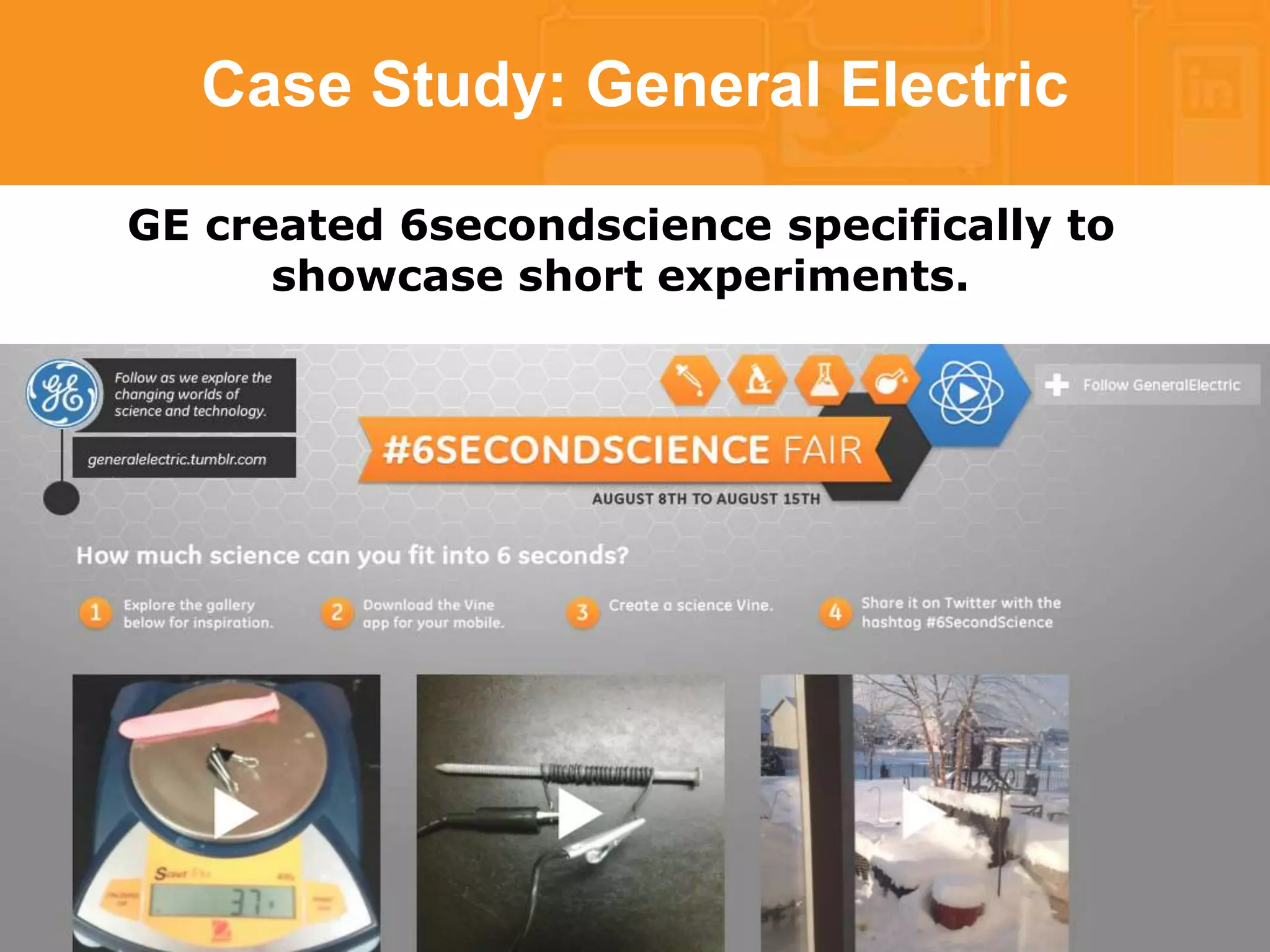Case Study: General Electric 
GE created 6secondscience specifically to 
showcase short experiments. 
 