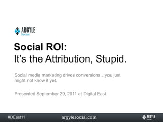 Social ROI:  It’s the Attribution, Stupid.  Social media marketing drives conversions…you just might not know it yet. Presented September 29, 2011 at Digital East 