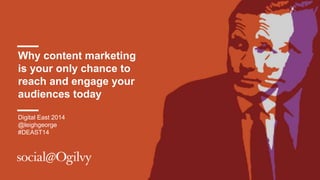 Why content marketing 
is your only chance to 
reach and engage your 
audiences today 
Digital East 2014 
@leighgeorge 
#DEAST14 
 