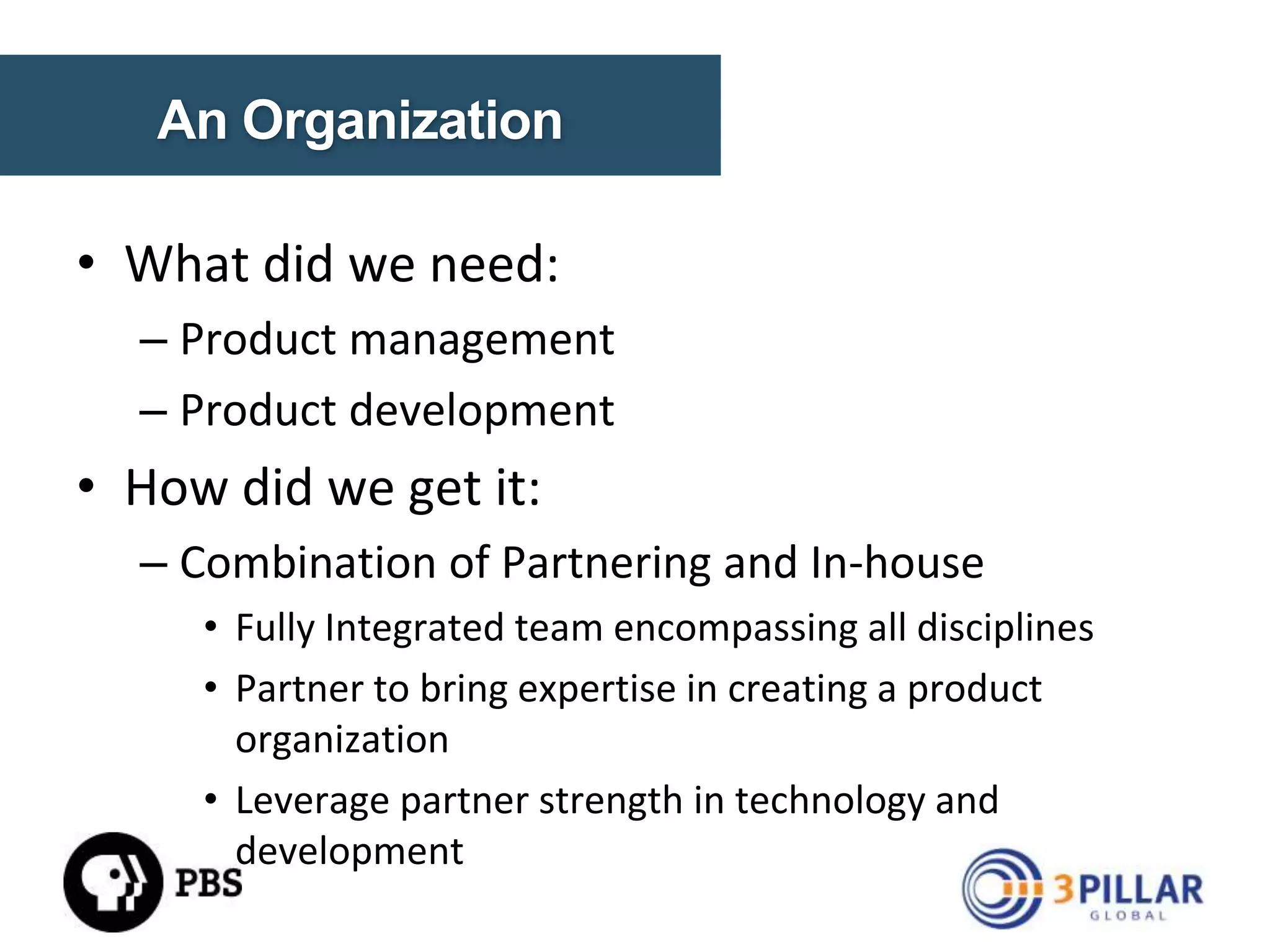 WHAT DID IT TAKE?
• An organization that could execute
• A data strategy
• A technology platform that could power it all

© Copyright 2014. 3Pillar | All rights reserved Strictly Confidential

10

 