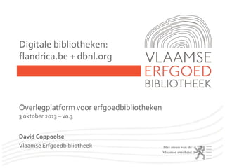 Digitale bibliotheken:
flandrica.be + dbnl.org
Overlegplatform voor erfgoedbibliotheken
3 oktober 2013
David Coppoolse
Vlaamse Erfgoedbibliotheek
 