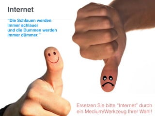 Internet
“Die Schlauen werden
immer schlauer
und die Dummen werden
immer dümmer.”
Ersetzen Sie bitte “Internet” durch
ein Medium/Werkzeug Ihrer Wahl!
 