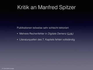 Publikationen teilweise sehr schlecht lektoriert
• Mehrere Rechenfehler in Digitale Demenz (Link)
• Literaturquellen des 7. Kapitels fehlen vollständig
Kritik an Manfred Spitzer
nach Beat Döbeli Honegger
 
