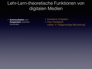 Lehr-Lern-theoretische Funktionen von
digitalen Medien
• Zugriff auf Informationen
• Scaffolding von Aktivitäten
• Kommunikation und Kooperation
zwischen Lernenden
 