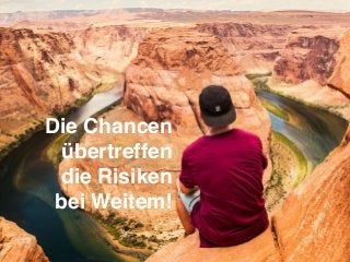 Die Chancen
übertreffen
die Risiken
bei Weitem!
 