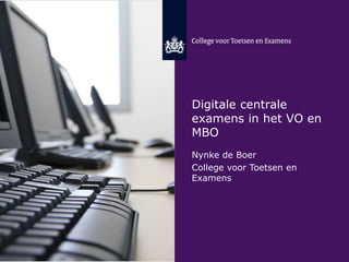 Digitale centrale 
examens in het VO en 
MBO 
Nynke de Boer 
College voor Toetsen en 
Examens 
 
