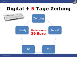 Digital + 5 Tage Zeitung
                  Zeitung



    Handy        Monatspreis    Tablet
                 29 Euro



            PC                 TV
 