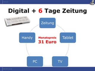 Digital + 6 Tage Zeitung
                  Zeitung



    Handy        Monatspreis    Tablet
                 31 Euro



            PC                 TV
 