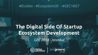 The Digital Side Of Startup
Ecosystem Development
GEC 2018 - Istanbul
#EcoDev - #EcosystemOS - #GEC18IST
part of
 