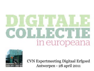 CVN Expertmeeting Digitaal Erfgoed Antwerpen - 28 april 2011 