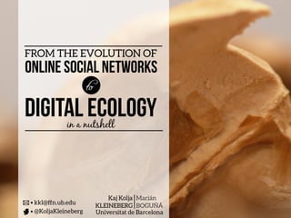 Kaj Kolja
KLEINEBERG
Marián
BOGUÑÁ
@KoljaKleineberg
Universitat de Barcelona
kkl@ffn.ub.edu
Digital
Ecology
in a nutshell
 