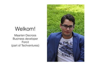 Welkom!
Maarten Decroos
Business developer
Forcit
(part of Techventures)
 