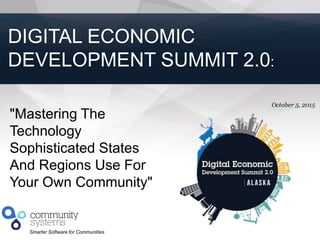 1
Smarter Software for Communities
October 5, 2015
DIGITAL ECONOMIC
DEVELOPMENT SUMMIT 2.0:
"Mastering The
Technology
Sophisticated States
And Regions Use For
Your Own Community"
 