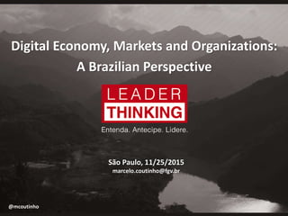 Digital Economy, Markets and Organizations:
A Brazilian Perspective
São Paulo, 11/25/2015
marcelo.coutinho@fgv.br
@mcoutinho
 