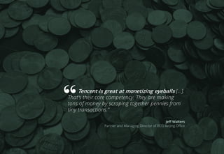 Tencent is great at monetizing eyeballs […].
That’s their core competency. They are making
tons of money by scraping together pennies from
tiny transactions.”
Jeff Walters
Partner and Managing Director of BCG Beijing Office
 
