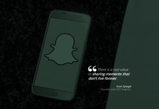 There is a real value
in sharing moments that
don’t live forever.
Evan Spiegel
Founder and CEO Snap Inc.
 