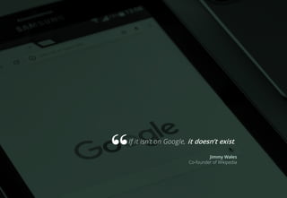If it isn’t on Google, it doesn’t exist.
Jimmy Wales
Co-founder of Wikipedia
 
